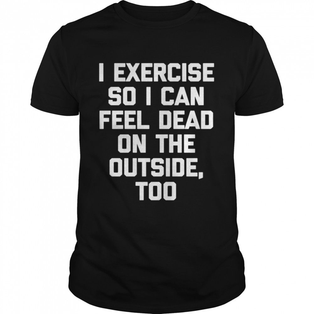 I Exercise So I Can Feel Dead On The Outside Gym ShirtLangarmshirt Shirt