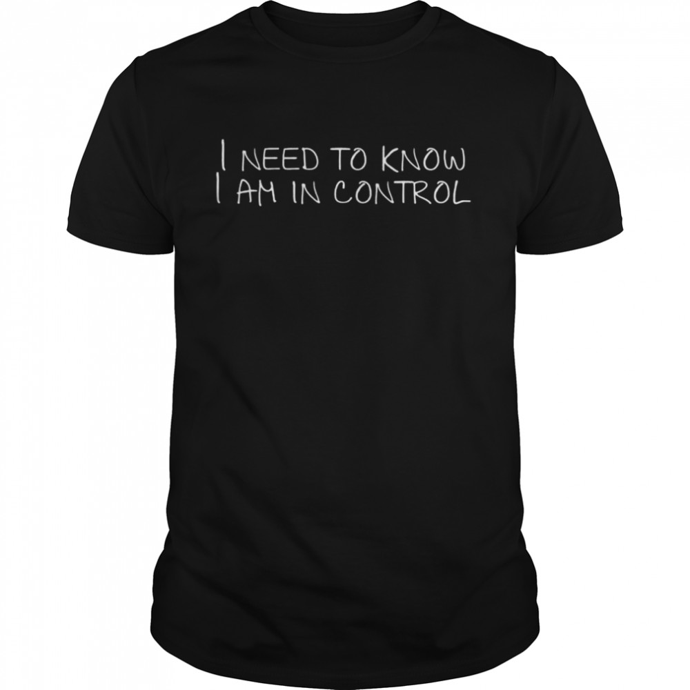 I Need To Know I Am In Control Tank Shirttop Shirt