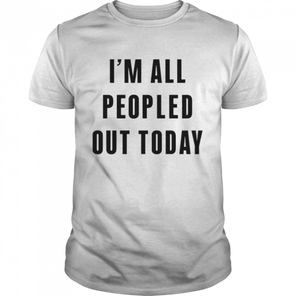 I’m All Peopled Out Today Shirt