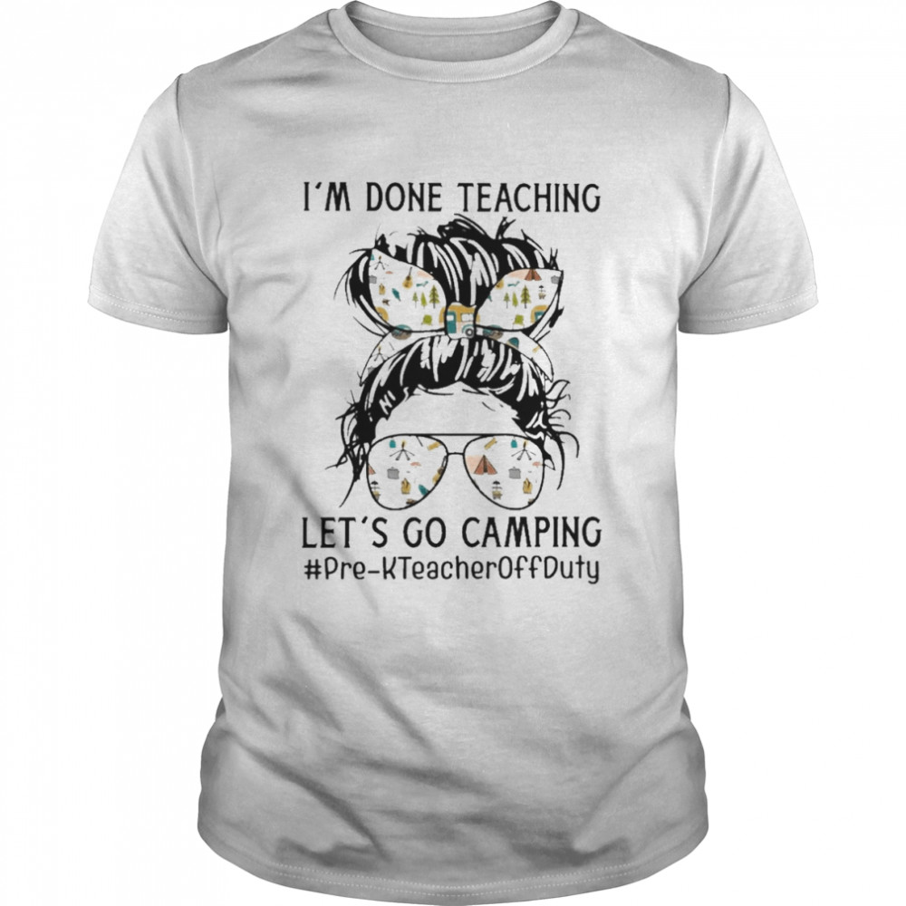 I’m Done Teaching Let’s Go Camping Pre-K Teacher Off Duty Shirt