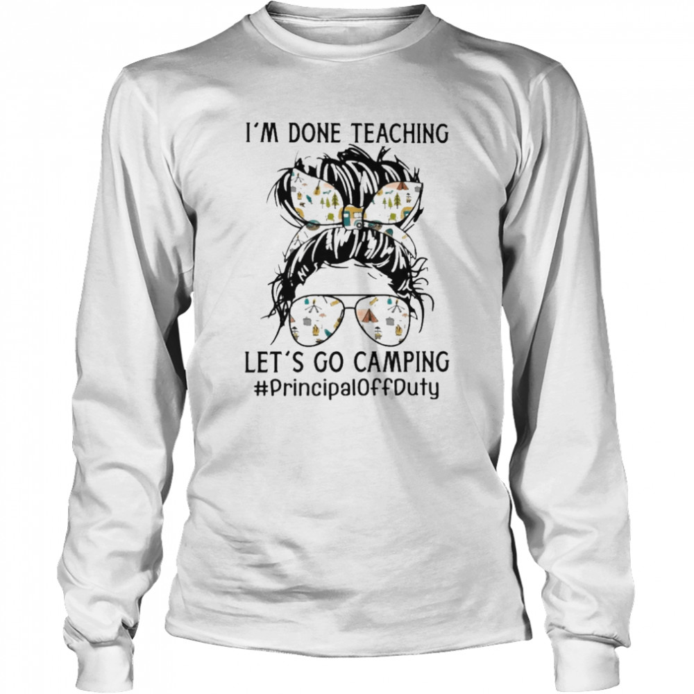 I’m Done Teaching Let’s Go Camping Principal Off Duty  Long Sleeved T-shirt