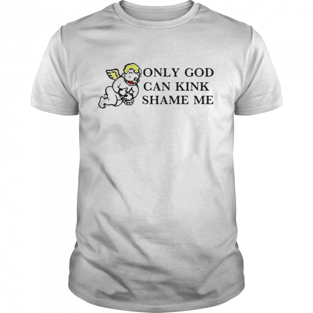 Only God can kink shame me shirt