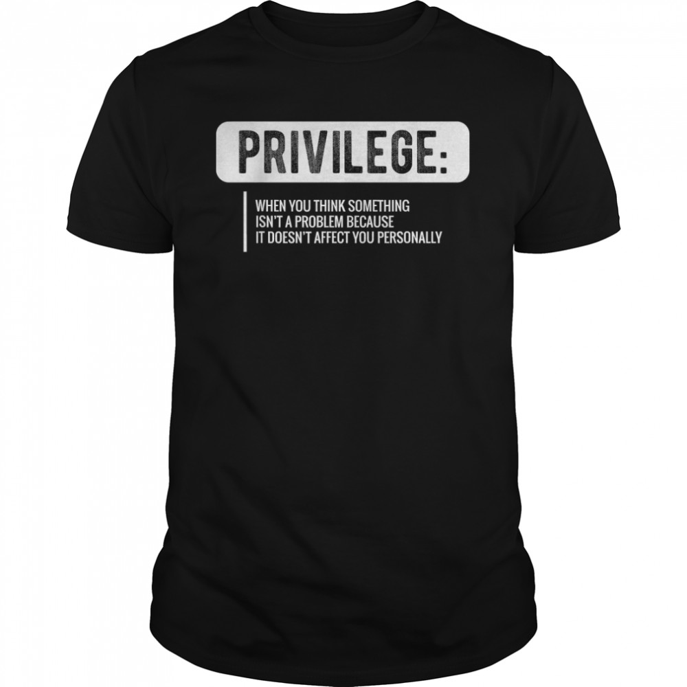 Privilege T-Shirt, Civil Rights Tee, Equality Shirt T-Shirt