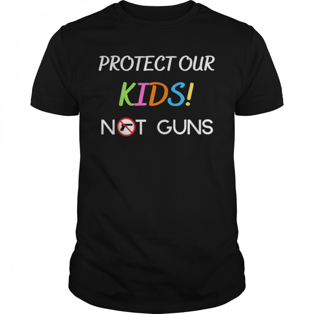 Protect Our Kids Not Guns- End Gun Violence T-Shirt