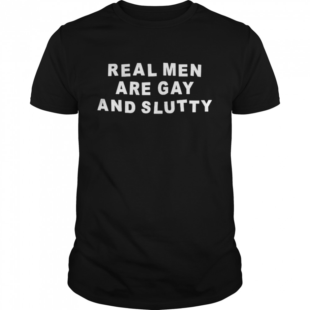 Real Men Are Gay And Slutty Shirt