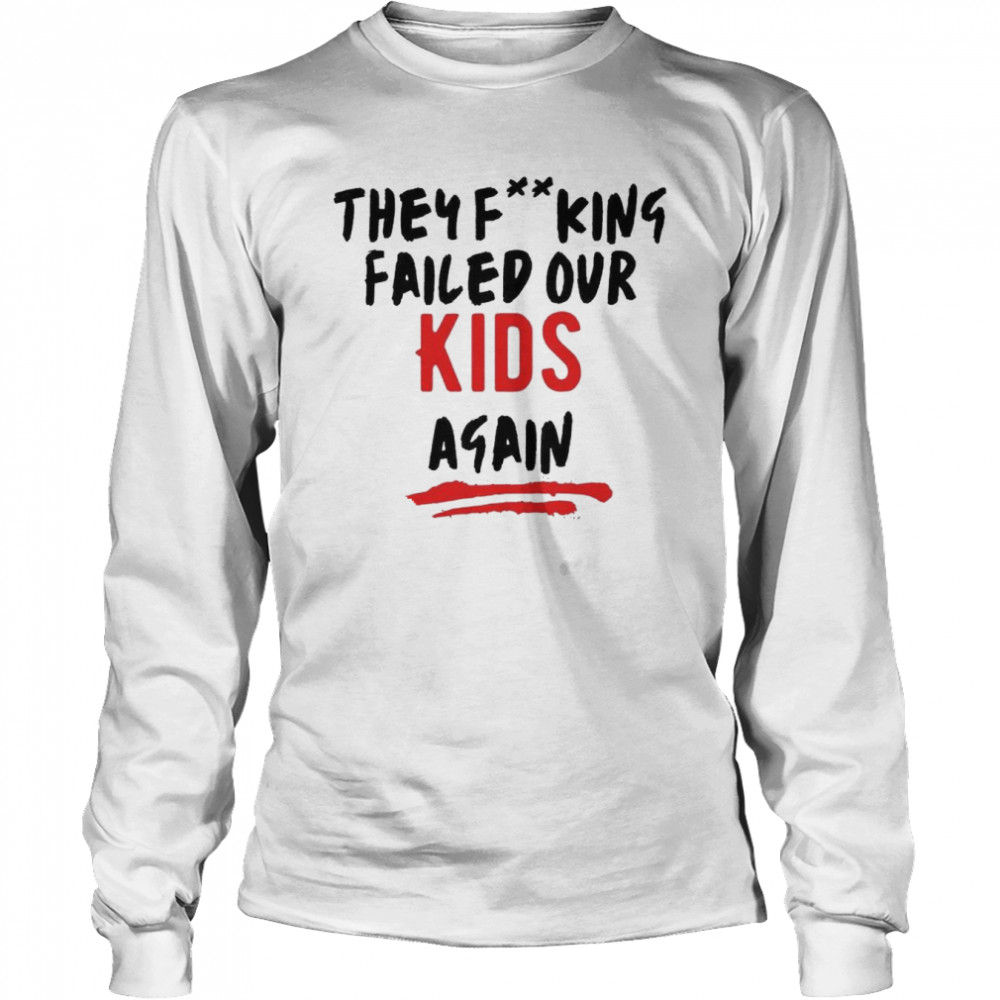They Fucking Failed Our Kids Again  Long Sleeved T-shirt