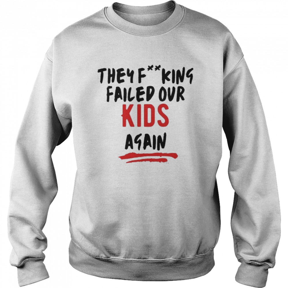 They Fucking Failed Our Kids Again  Unisex Sweatshirt