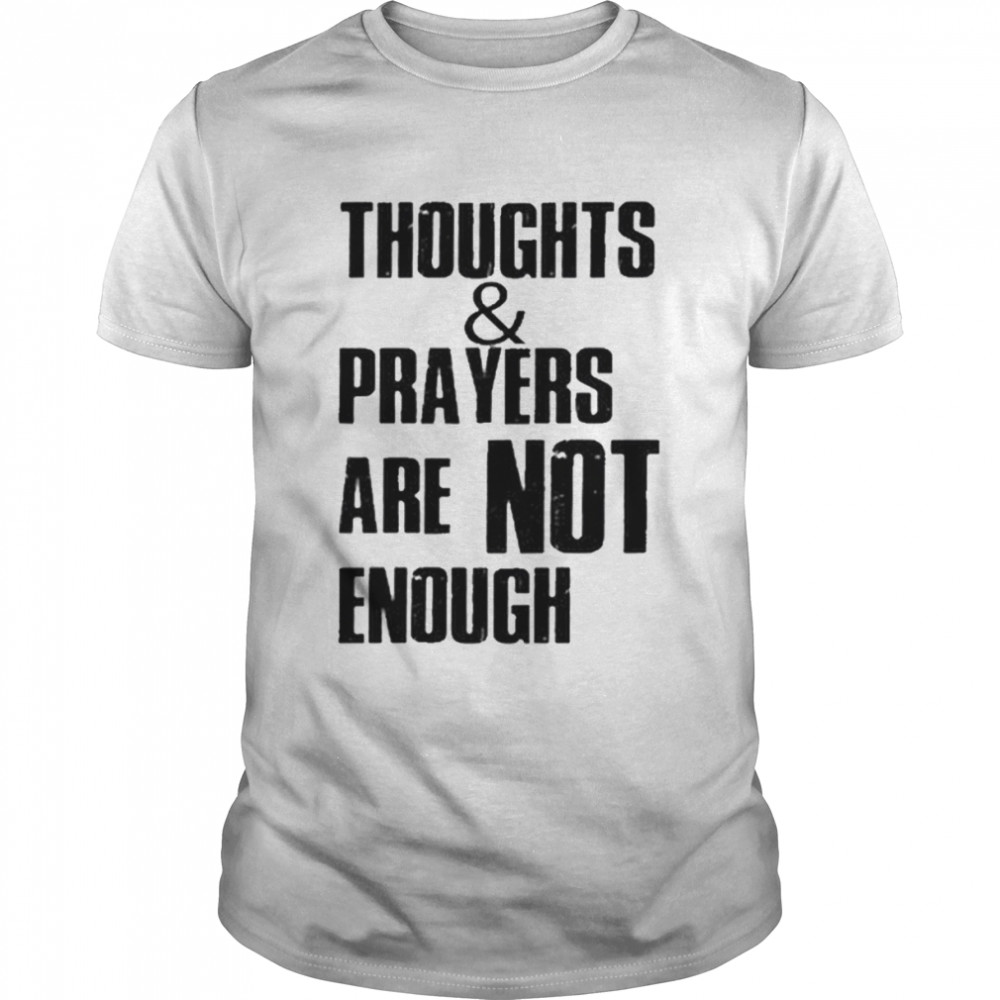 Thoughts And Prayers Are Not Enough Policy And Change Shirt