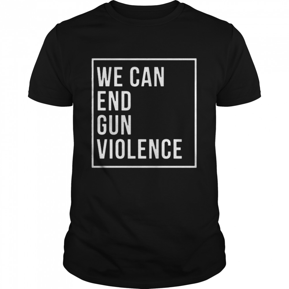 We Can End Gun Violence 2022 Shirt