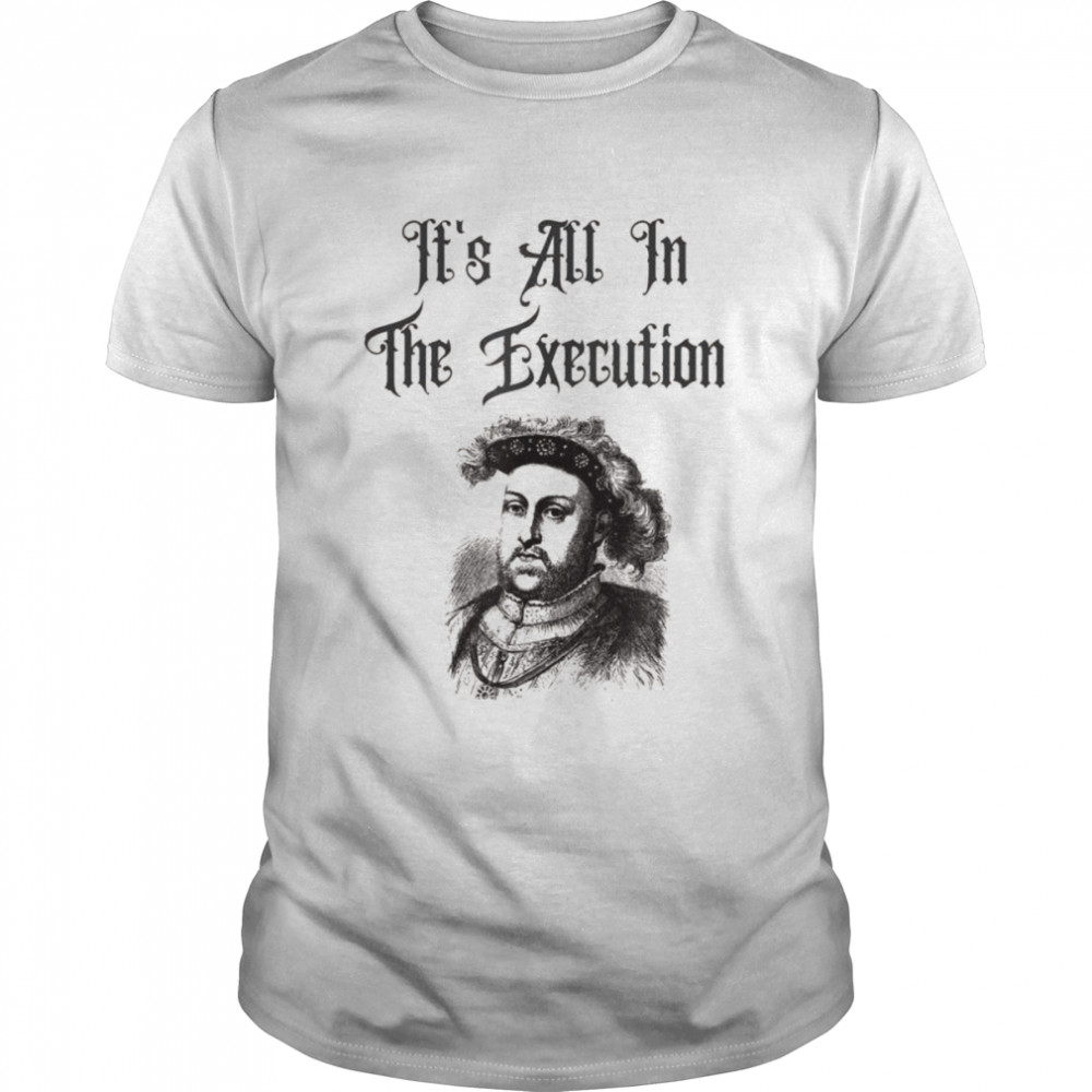 King Henry VIII Quotes It’s All In The Execution  Classic Men's T-shirt