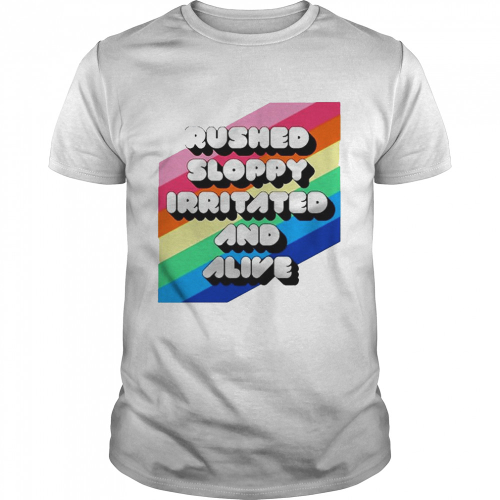 Rushed Sloppy Irritated And Alive T-Shirt