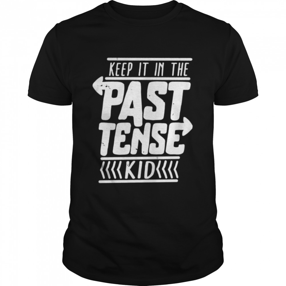 Keep it in the past tense kid shirt