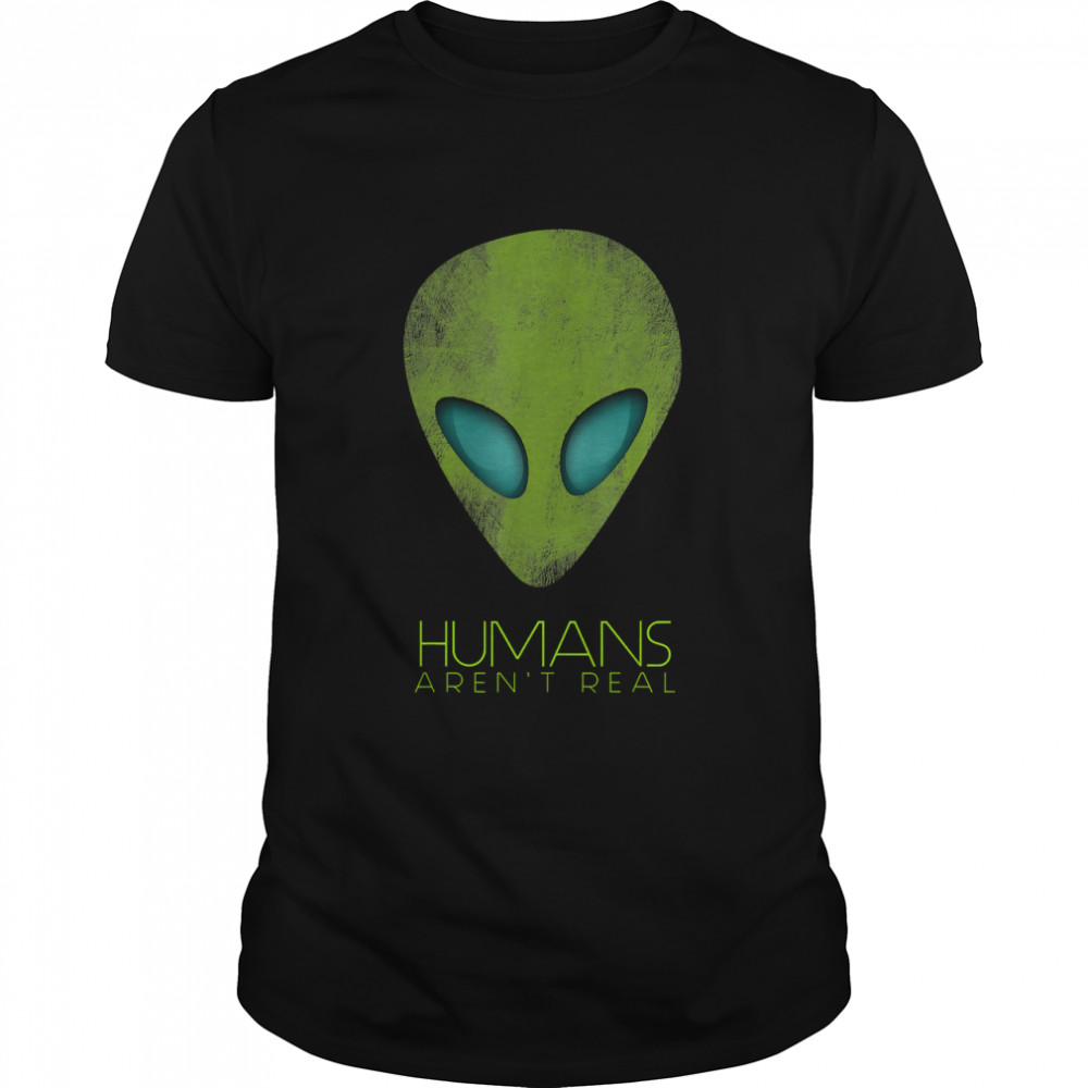 Alien Funny Humans Aren'T Real Cute Ufo Gift T-Shirt