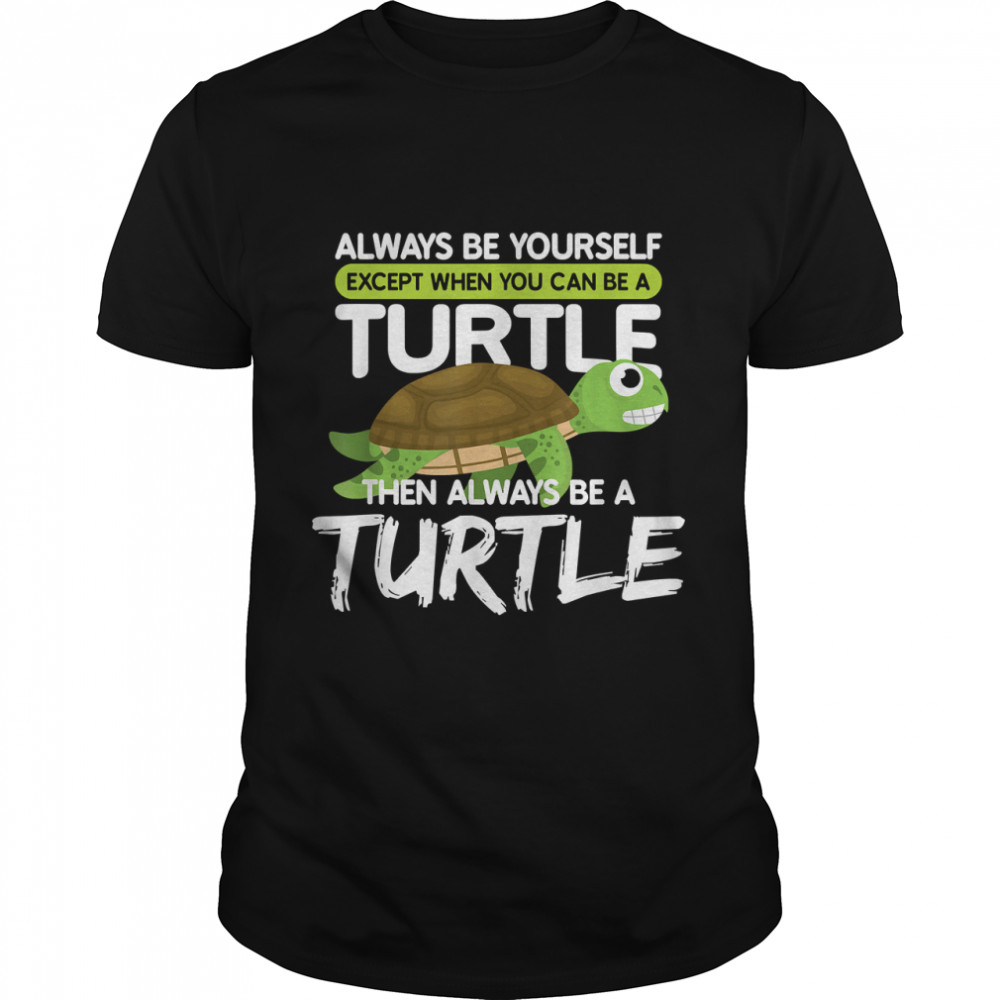 Always Be Yourself Except You Can Be Turtle Funny T-Shirt