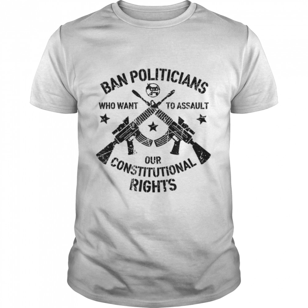 Ban Politicians Who Want to Assault Our Constitution Pro Gun T-Shirt B0B2R6RZLS