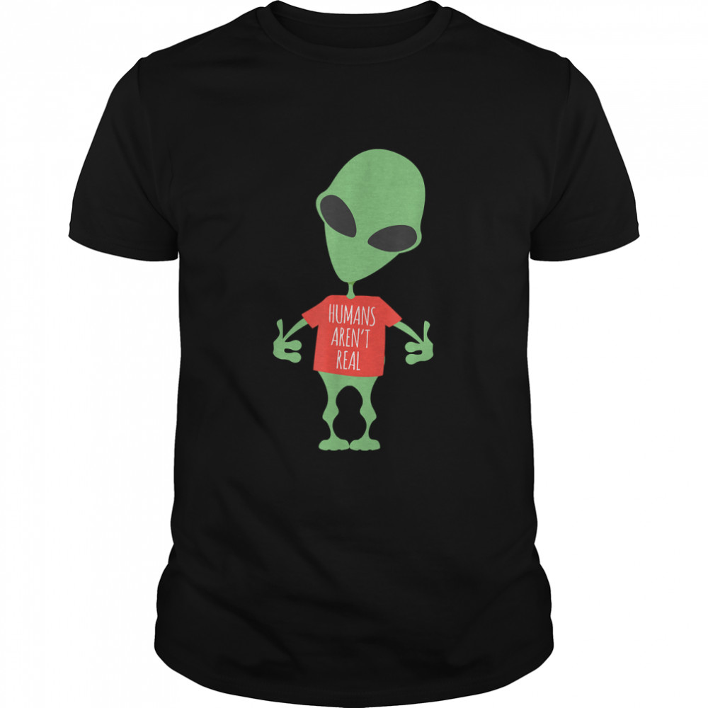 Funny Alien Humans Aren'T Real Cute Ufo Gift T-Shirt