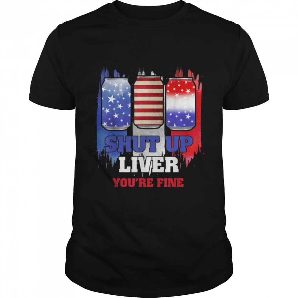 Funny July 4th Shirt SHUT UP LIVER YOU'RE FINE Beer Cups Tee T-Shirt B0B2PWKH2R