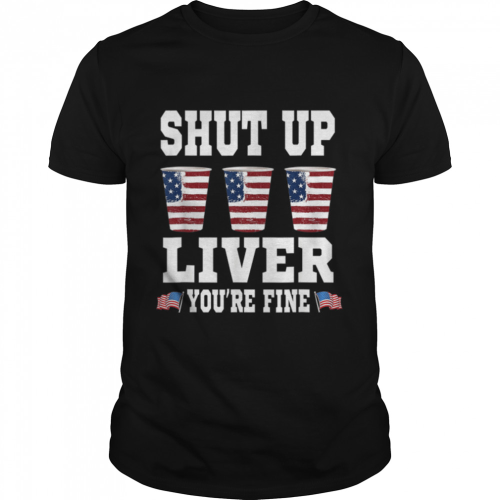 Funny July 4th SHUT UP LIVER YOU'RE FINE Beer Cups T-Shirt B0B2P6FGYD