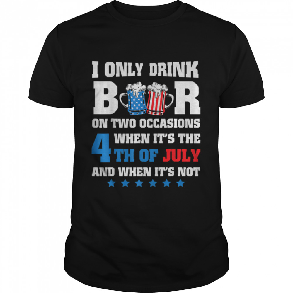 I Only Drink Beer On Two Occasions, July 4Th T-Shirt B0B2P6Nsf7