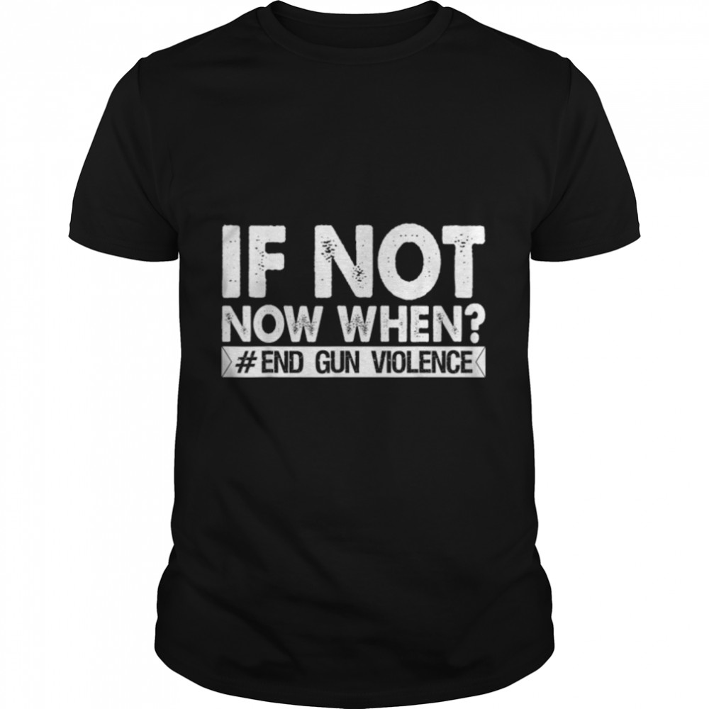 If Not Now When End Gun Violence Protect Children Not Guns T-Shirt B0B2QWCFYC