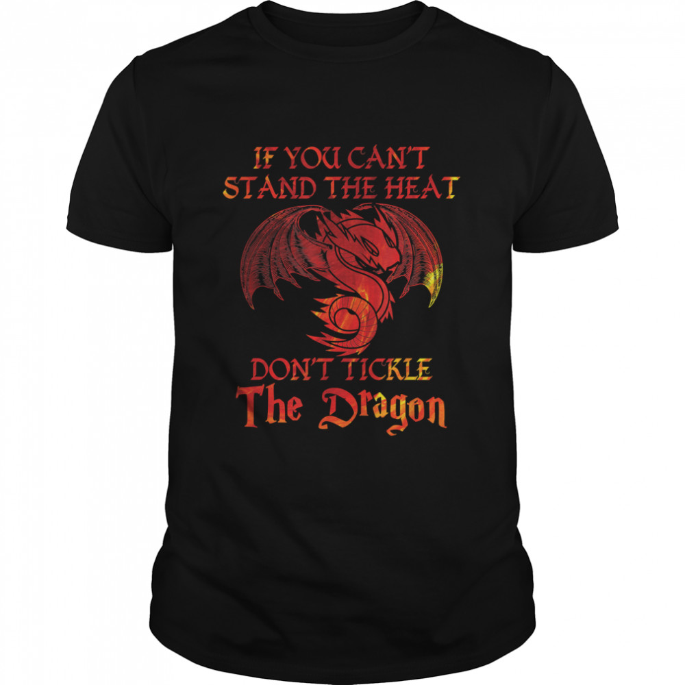 If You Can't Stand Heat Don't Tickle The Dragon Gift T-Shirt