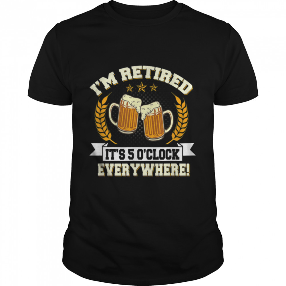 I'M Retired It'S 5 O'Clock Everywhere Beer Funny Retirement T-Shirt B0B2P742P1