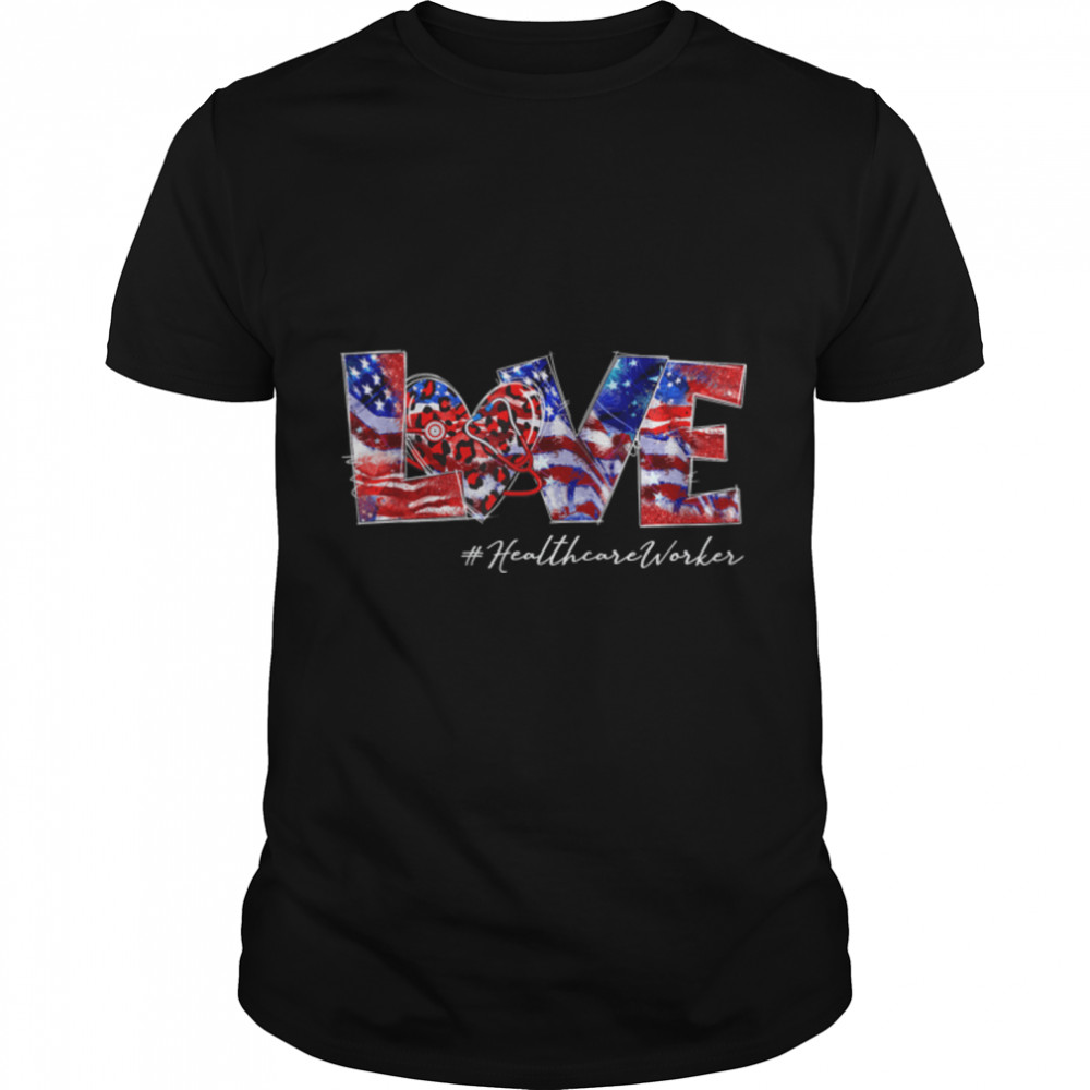 Love Healthcare Worker 4Th Of July American Flag Patriotic T-Shirt B0B2R24Hw1