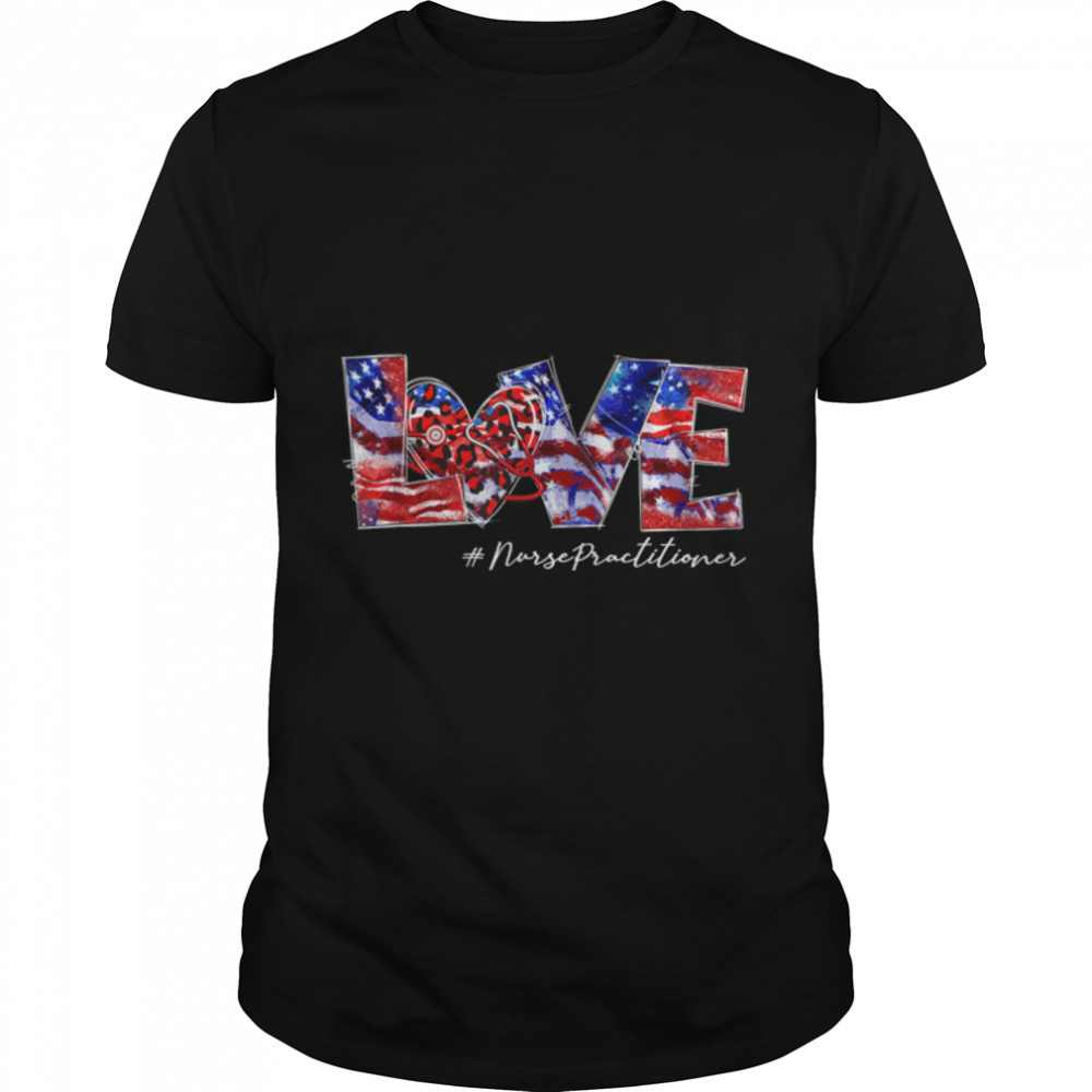 Love Nurse Practitioner 4Th Of July American Flag Patriotic T-Shirt B0B2R3Y14K