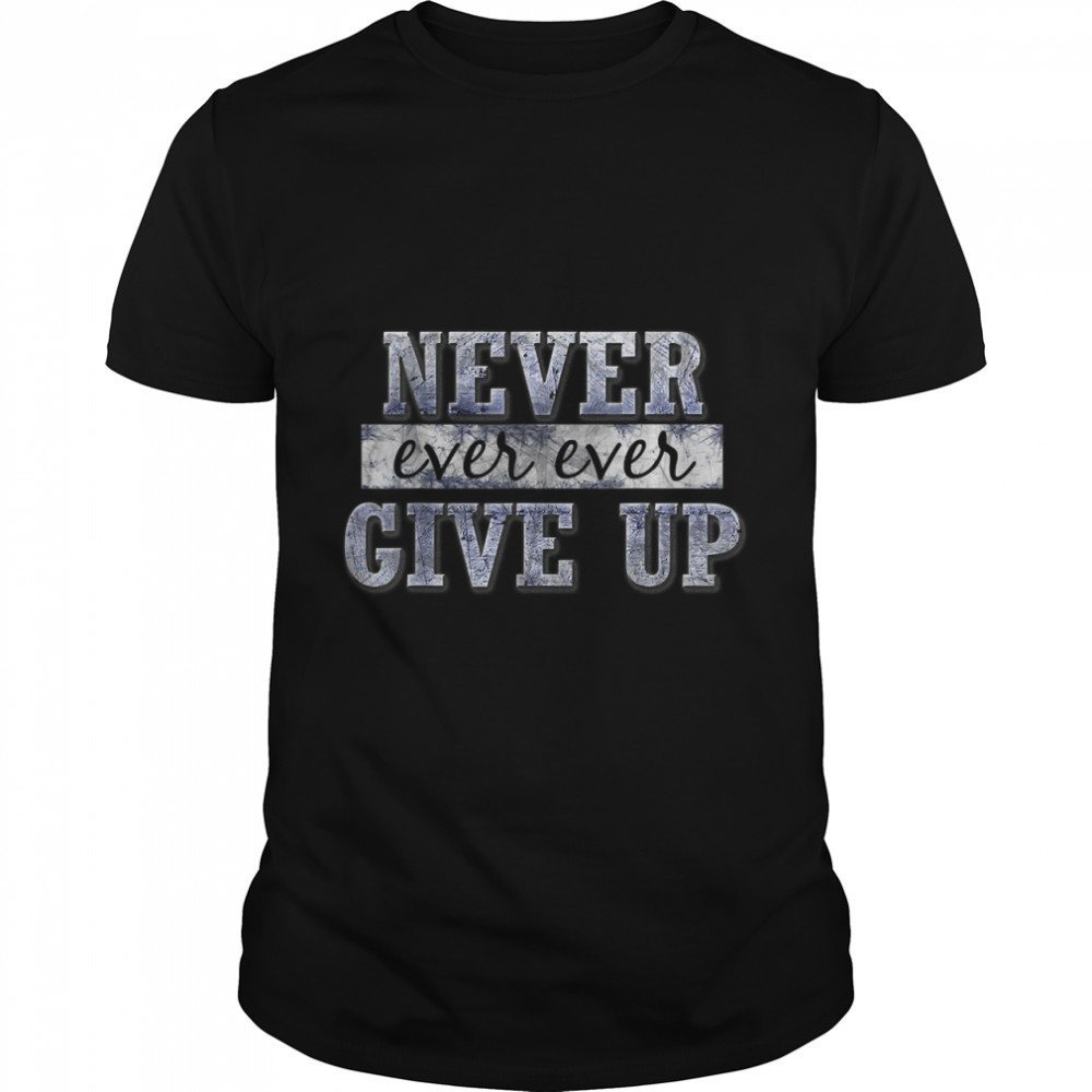 Never Ever Ever Give Up Motivational Inspirational T-Shirt