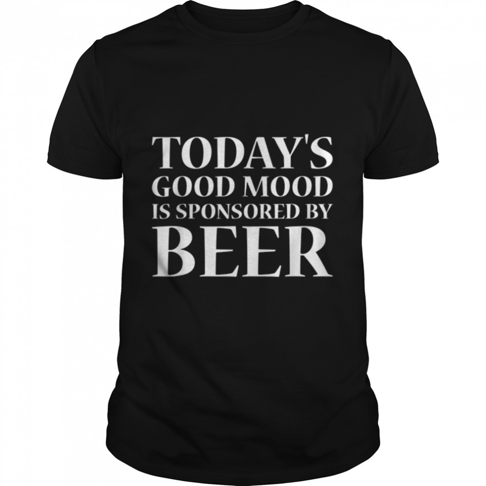 Today'S Good Mood Is Sponsored By Beer Funny Drinking Lover T-Shirt B0B2Pbc4Tv