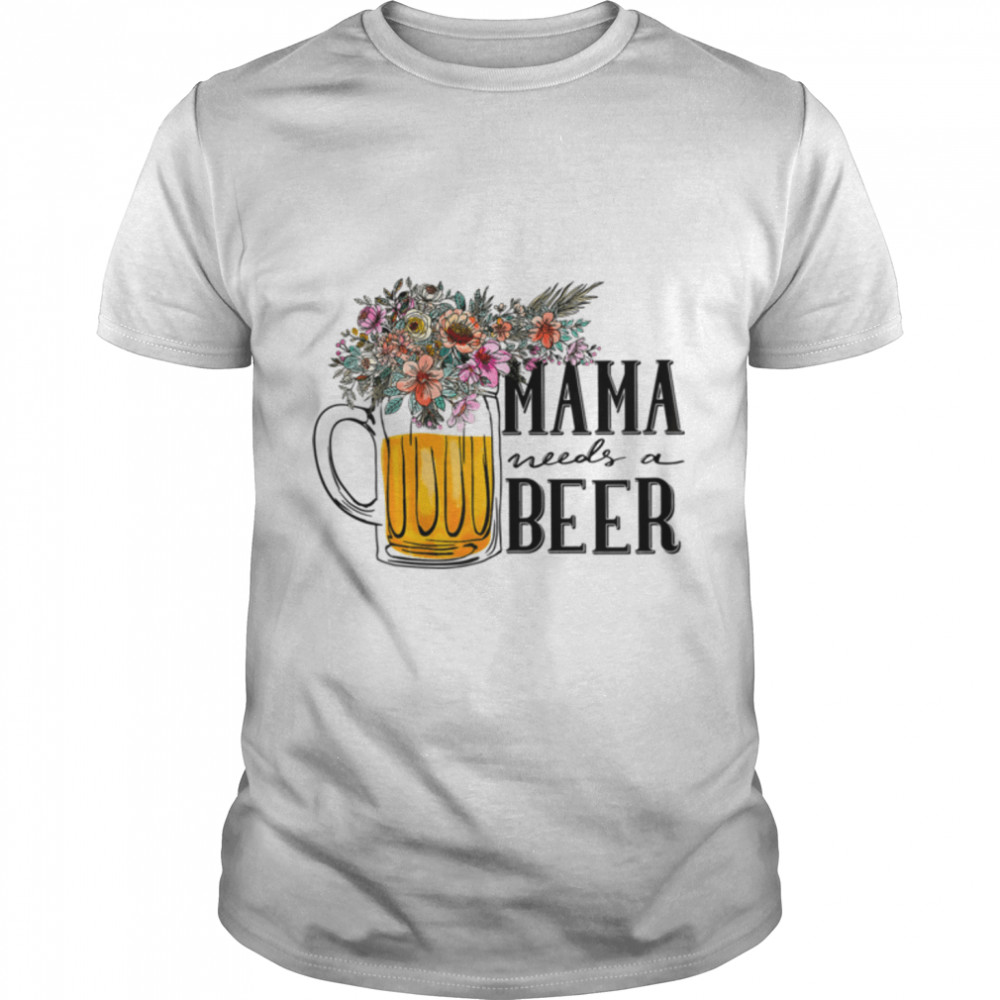 Womens Floral Flowers, Mama Needs A Beer Funny Mom Gift T-Shirt B0B2Pbf1S5