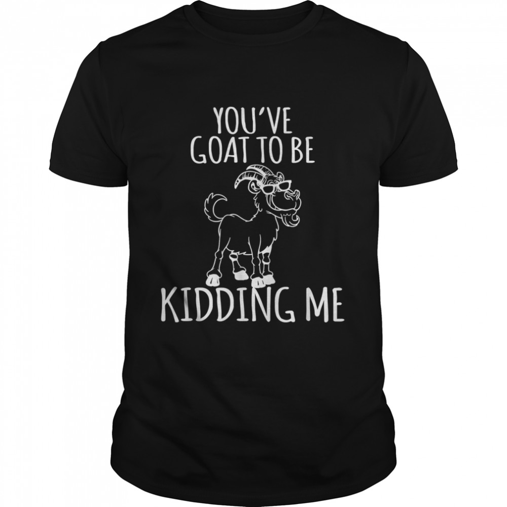 You'v Goat to be Kidding me Goat Lover Funny Gift T- Classic Men's T-shirt