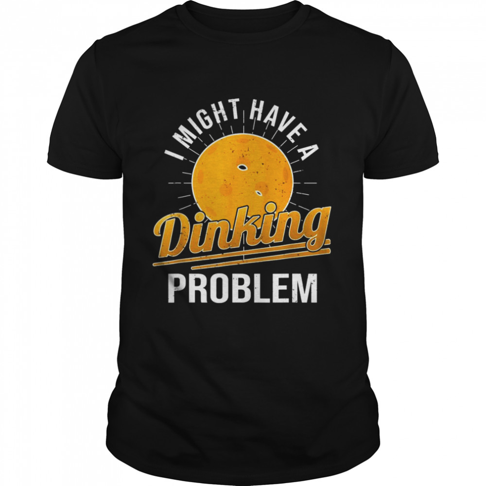 I Have A Dinking Problem Pickleball Player Shirt