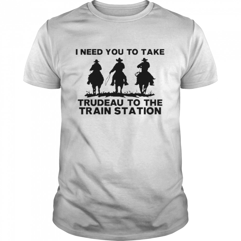 I Need To Take Trudeau To The Train Station Shirt