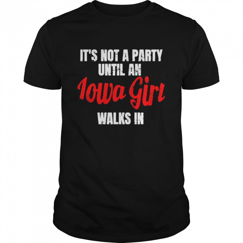 It’s not a party until an iowa girl walks in shirt Classic Men's T-shirt