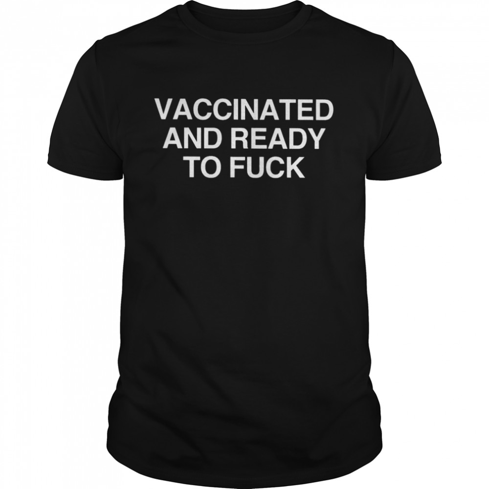 Vaccinated And Ready To Fuck 2022 T-Shirt