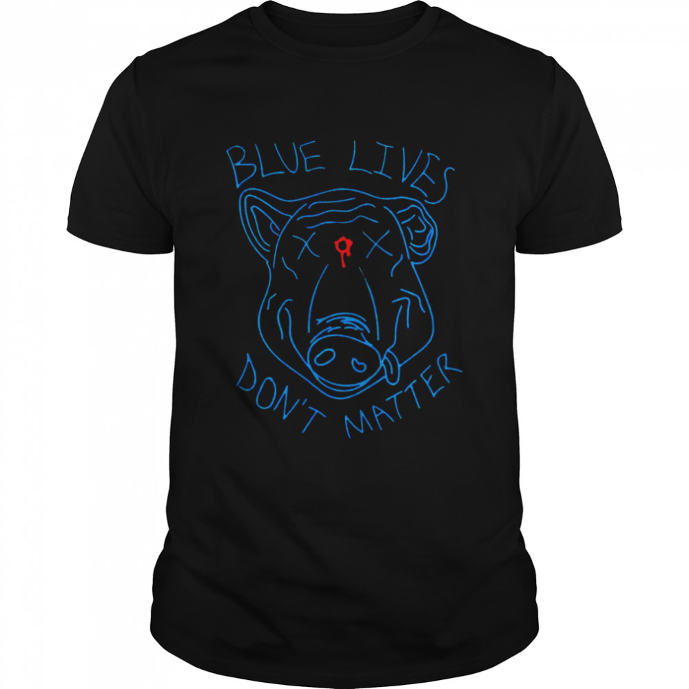 Blue Lives Don’t Matter Shirt