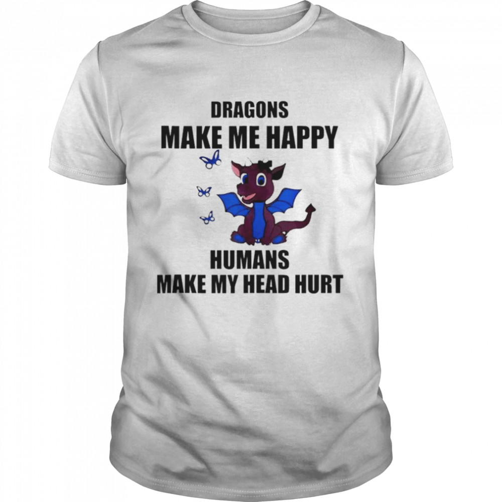 Dragons Make Me Happy Humans Make My Head Hurt Shirt