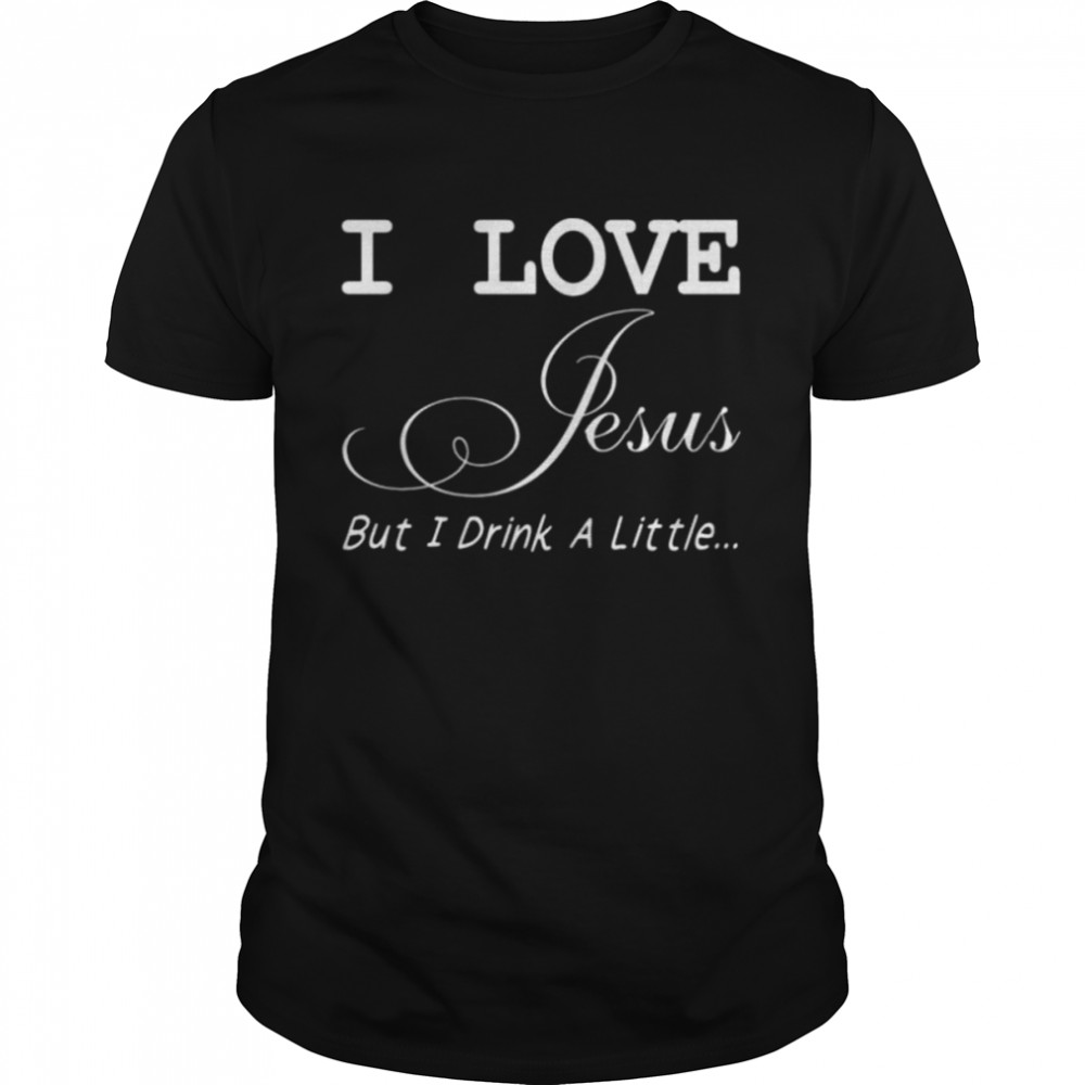 I Love Jesus But I Drink A Little Shirt