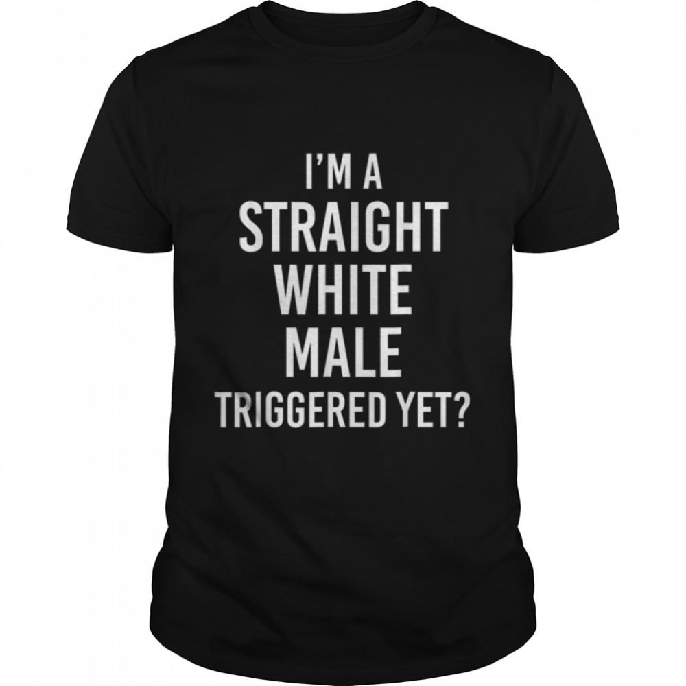 I'm a Straight White Male Triggered yet T-Shirt B0B31CFQXP