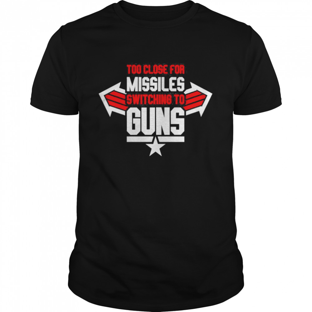 Too Close For Missiles Switching To Guns – Top Gun 2022 Movie Shirt