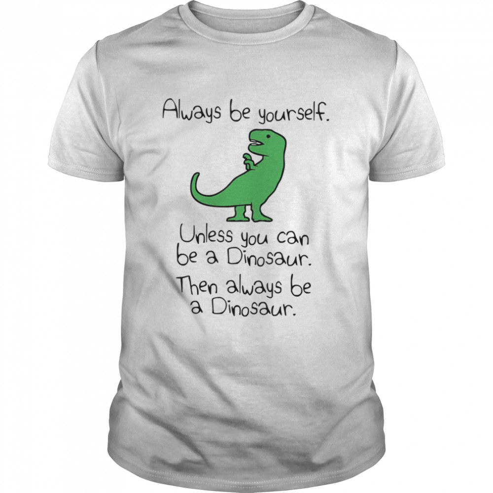 Always Be Yourself Unless You Can Be A Dinosaur shirt Classic Men's T-shirt