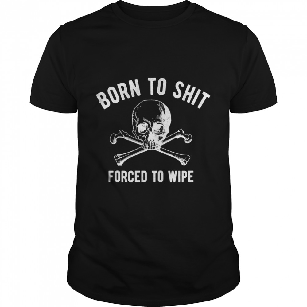 Born To Shit Forced To Wipe Classic T-Shirt