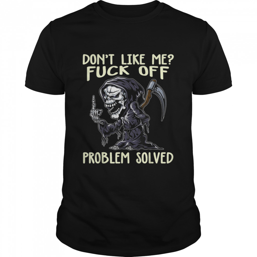 Don'T Like Me Fck Off Problem Solved Grim Reaper Halloween T-Shirt