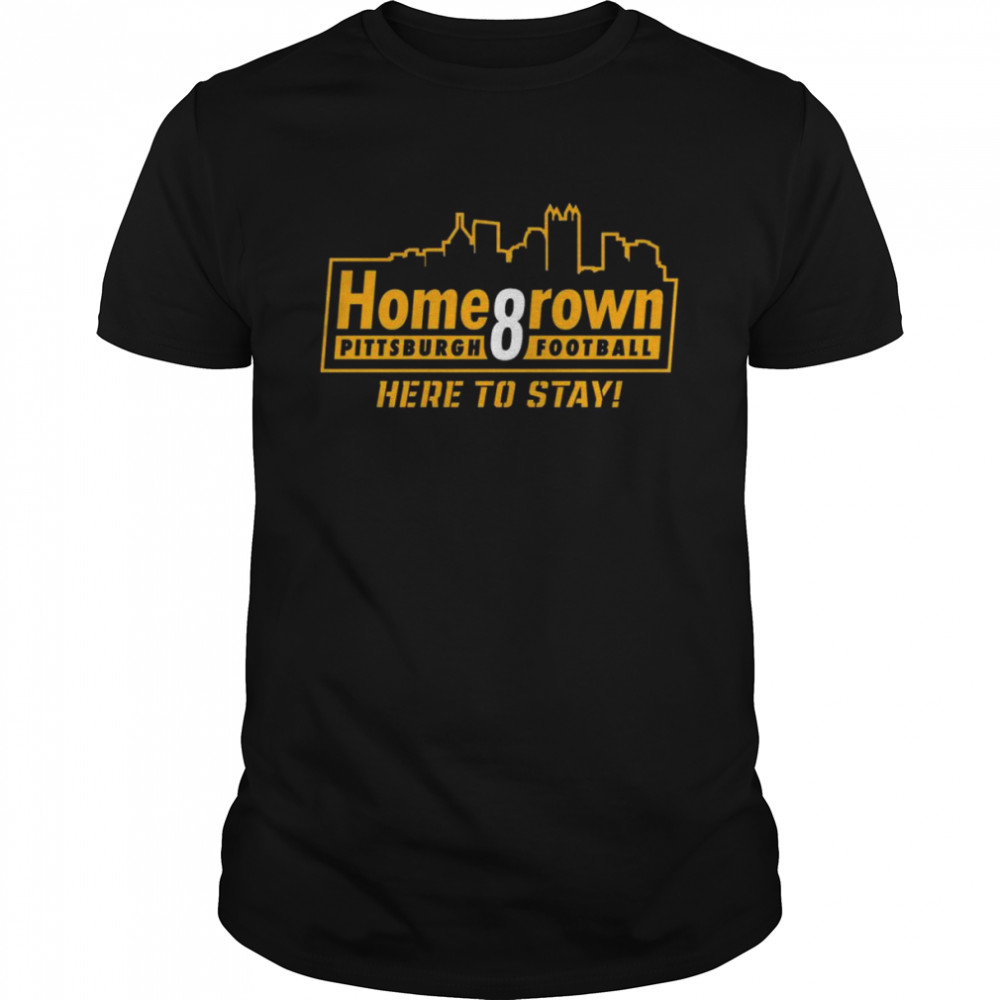 Homegrown for Pittsburgh Football Here To Stay Shirt