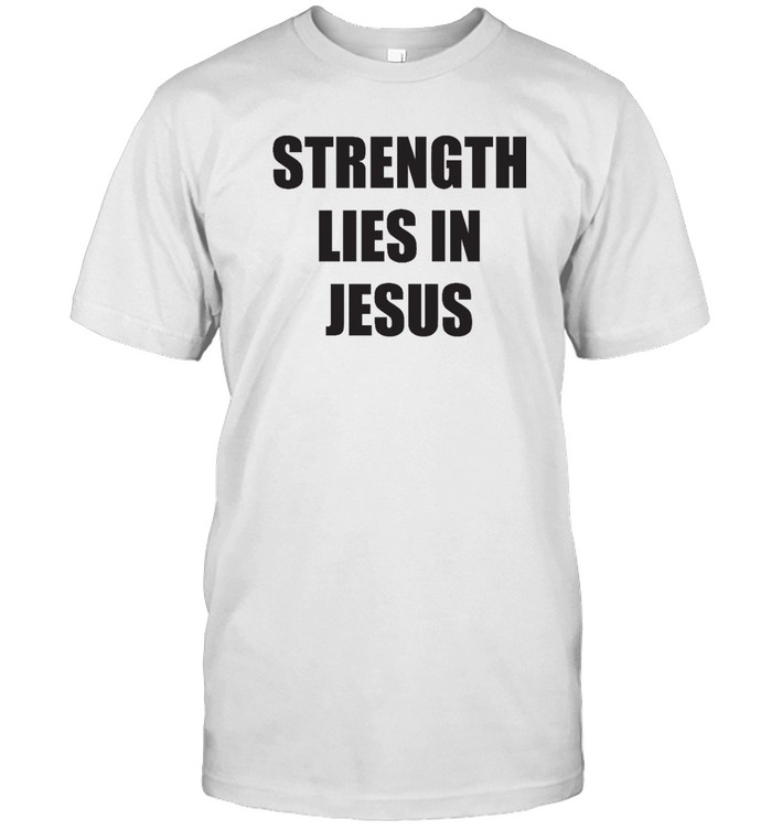Strength Lies In Jesus T Shirt