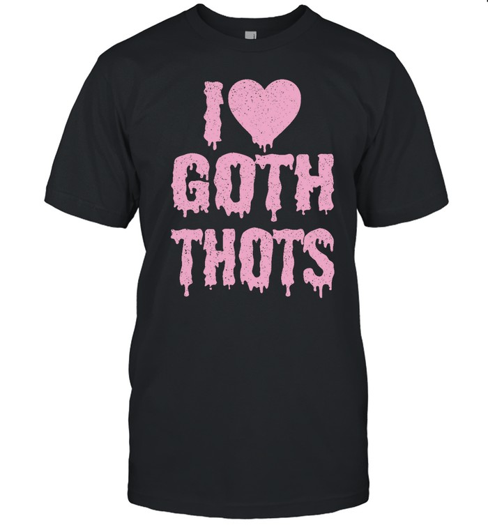 I Love Goth Thots T Shirt