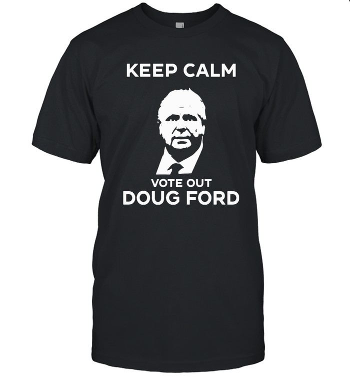 Keep Calm Vote Out Doug Ford Shirts