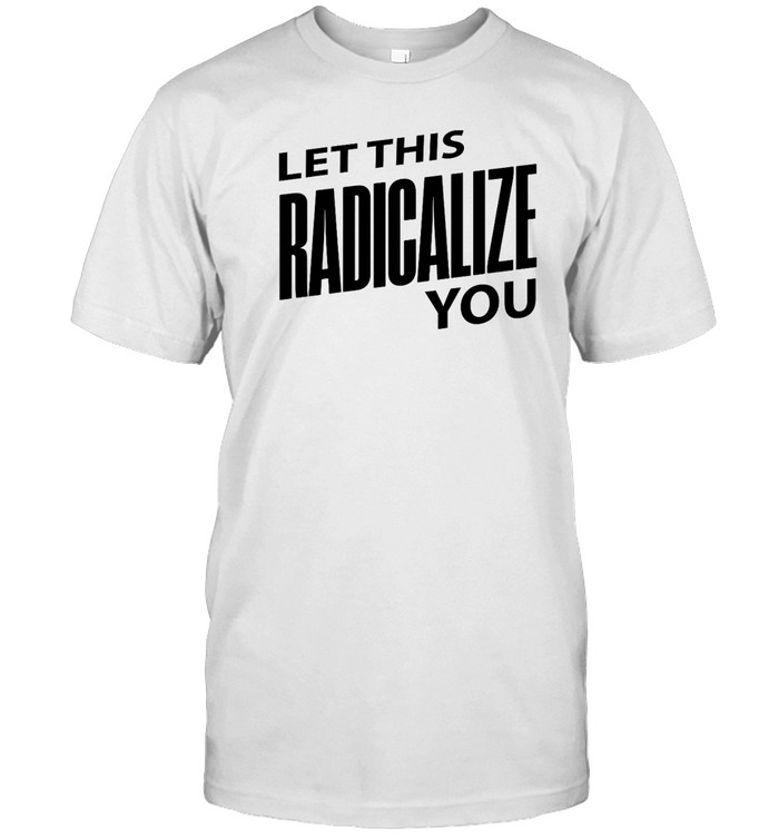 Let This Radicalize You  Let This Radicalize You T  Classic Men's T-shirt