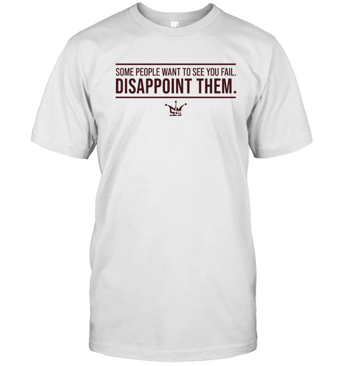 Some People Want To See You Fail Disappoint Them Shirt